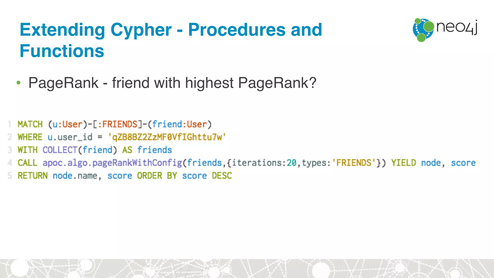 Extending Cypher - Procedures and
Functions
• PageRank - friend with highest PageRank?
 