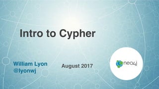 Intro to Cypher
August 2017William Lyon
@lyonwj
 