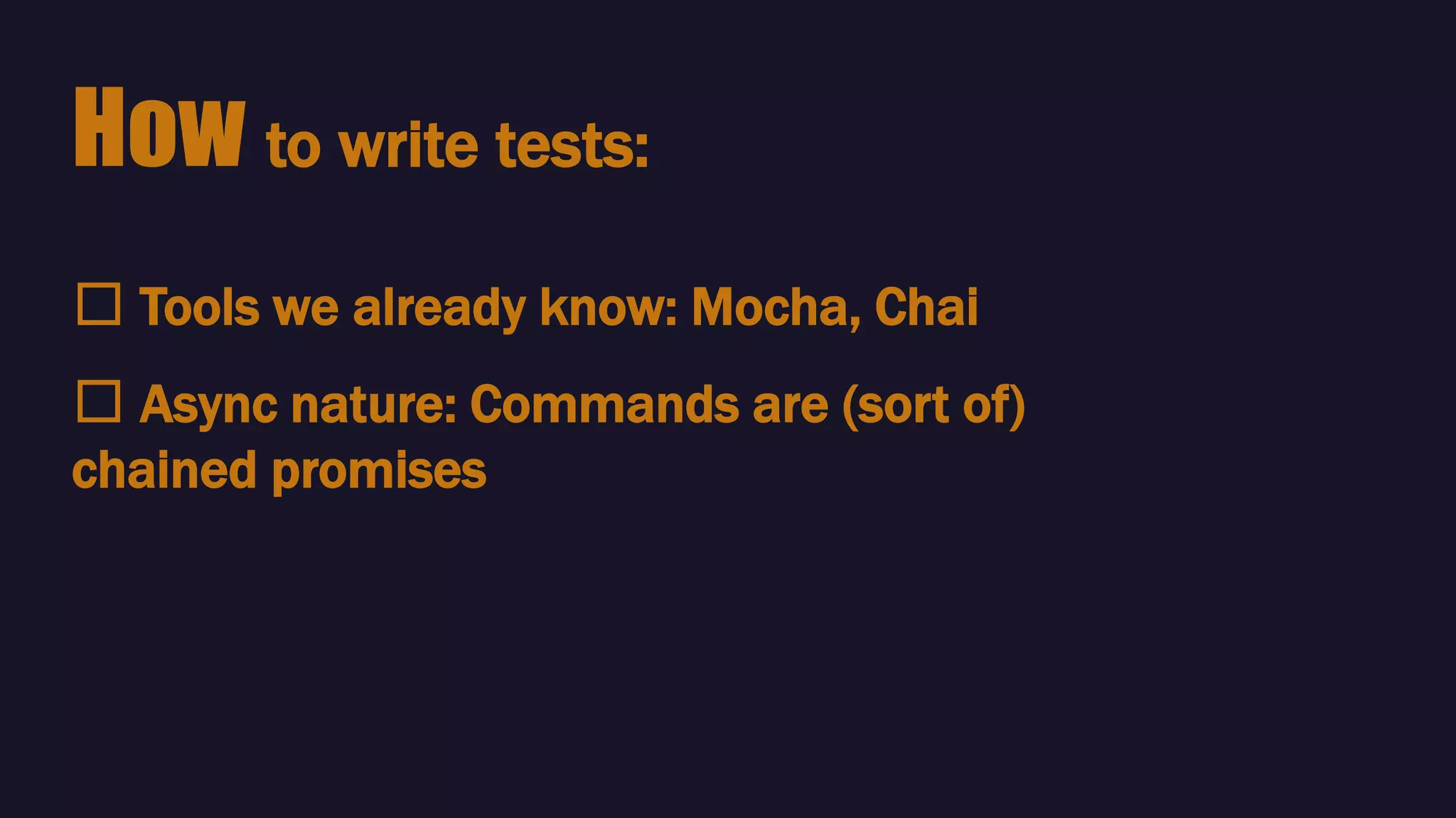🛠 Tools we already know: Mocha, Chai
How to write tests:
🛠 Async nature: Commands are (sort of)
chained promises
 