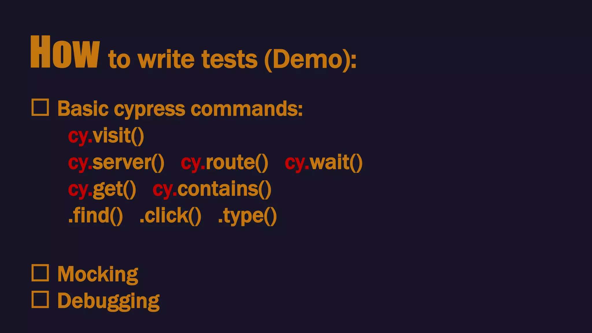 🛠 Basic cypress commands:
cy.visit()
cy.server() cy.route() cy.wait()
cy.get() cy.contains()
.find() .click() .type()
How to write tests (Demo):
🛠 Mocking
🛠 Debugging
 