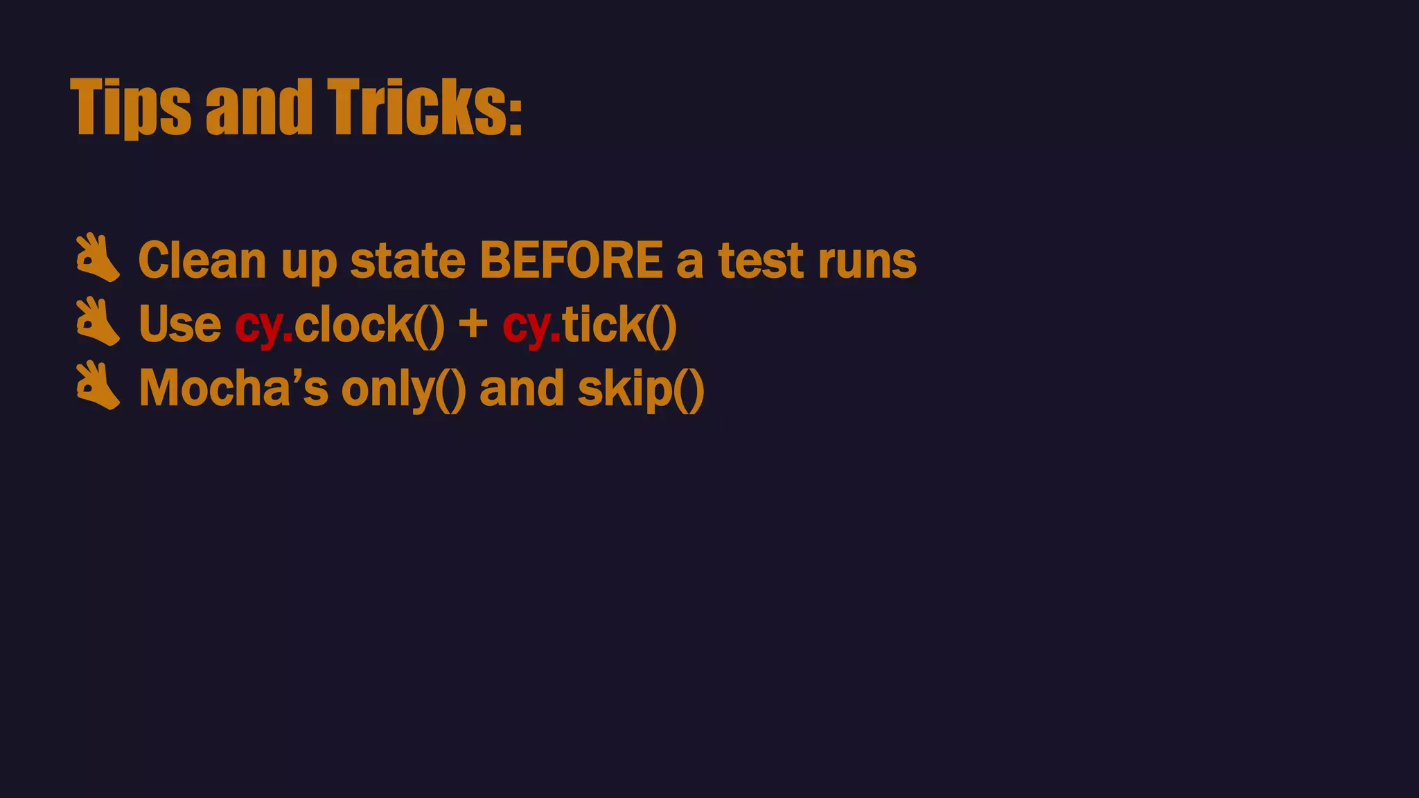 👌 Clean up state BEFORE a test runs
👌 Use cy.clock() + cy.tick()
👌 Mocha’s only() and skip()
Tips and Tricks:
 