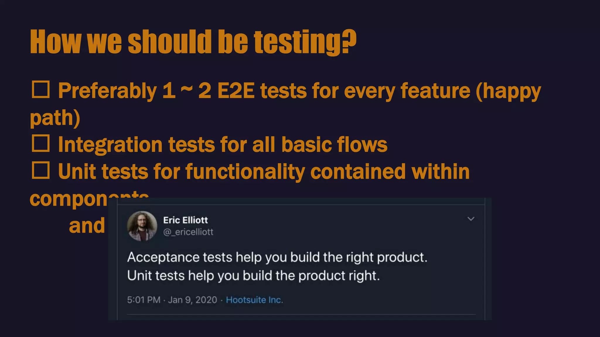 🛠 Preferably 1 ~ 2 E2E tests for every feature (happy
path)
🛠 Integration tests for all basic flows
🛠 Unit tests for functionality contained within
components
and complex methods / edge cases
How we should be testing?
 