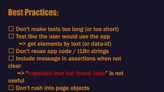 🛠 Don't make tests too long (or too short)
🛠 Test like the user would use the app
=> get elements by text (or data-id)
🛠 Don't reuse app code / i18n strings
🛠 Include message in assertions when not
clear
=> “expected true but found false” is not
useful
🛠 Don't rush into page objects
Best Practices:
 