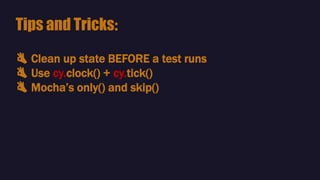 👌 Clean up state BEFORE a test runs
👌 Use cy.clock() + cy.tick()
👌 Mocha’s only() and skip()
Tips and Tricks:
 