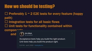 🛠 Preferably 1 ~ 2 E2E tests for every feature (happy
path)
🛠 Integration tests for all basic flows
🛠 Unit tests for functionality contained within
components
and complex methods / edge cases
How we should be testing?
 