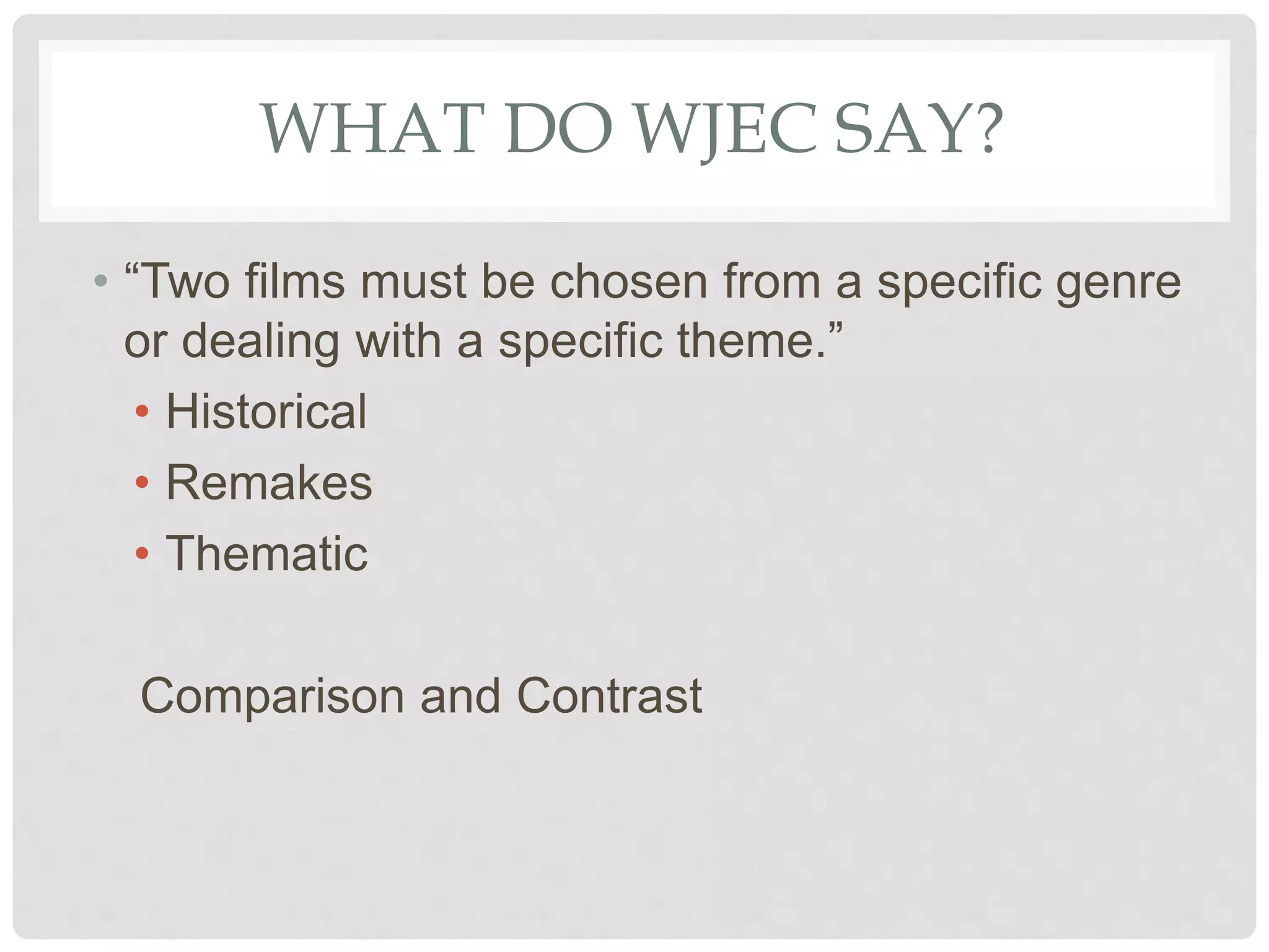 WHAT DO WJEC SAY?
• “Two films must be chosen from a specific genre
or dealing with a specific theme.”
• Historical
• Remakes
• Thematic
Comparison and Contrast
 