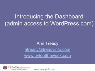 Introducing the Dashboard
(admin access to WordPress.com)


            Ann Treacy
      atreacy@treacyinfo.com
      www.byteoftheweek.com


          www.treacyinfo.com
 