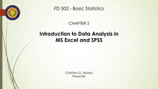 CHAPTER 2
Introduction to Data Analysis in
MS Excel and SPSS
FD 502 - Basic Statistics
Christian G. Abalos
Presenter
 