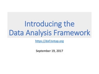 Introducing the
Data Analysis Framework
https://daf.lsntap.org
September 19, 2017
 