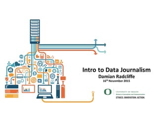 Intro	
  to	
  Data	
  Journalism
Damian	
  Radcliffe	
  
16th November	
  2015
Damian	
  Radcliffe	
  /	
  Reporting	
  II	
  /	
  
11th November	
  2015
 
