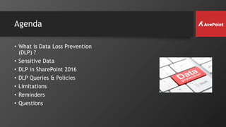 Agenda
• What is Data Loss Prevention
(DLP) ?
• Sensitive Data
• DLP in SharePoint 2016
• DLP Queries & Policies
• Limitations
• Reminders
• Questions
 