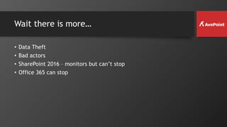 Wait there is more…
• Data Theft
• Bad actors
• SharePoint 2016 – monitors but can’t stop
• Office 365 can stop
 