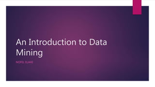 An Introduction to Data
Mining
NOFEL ELAHI
 