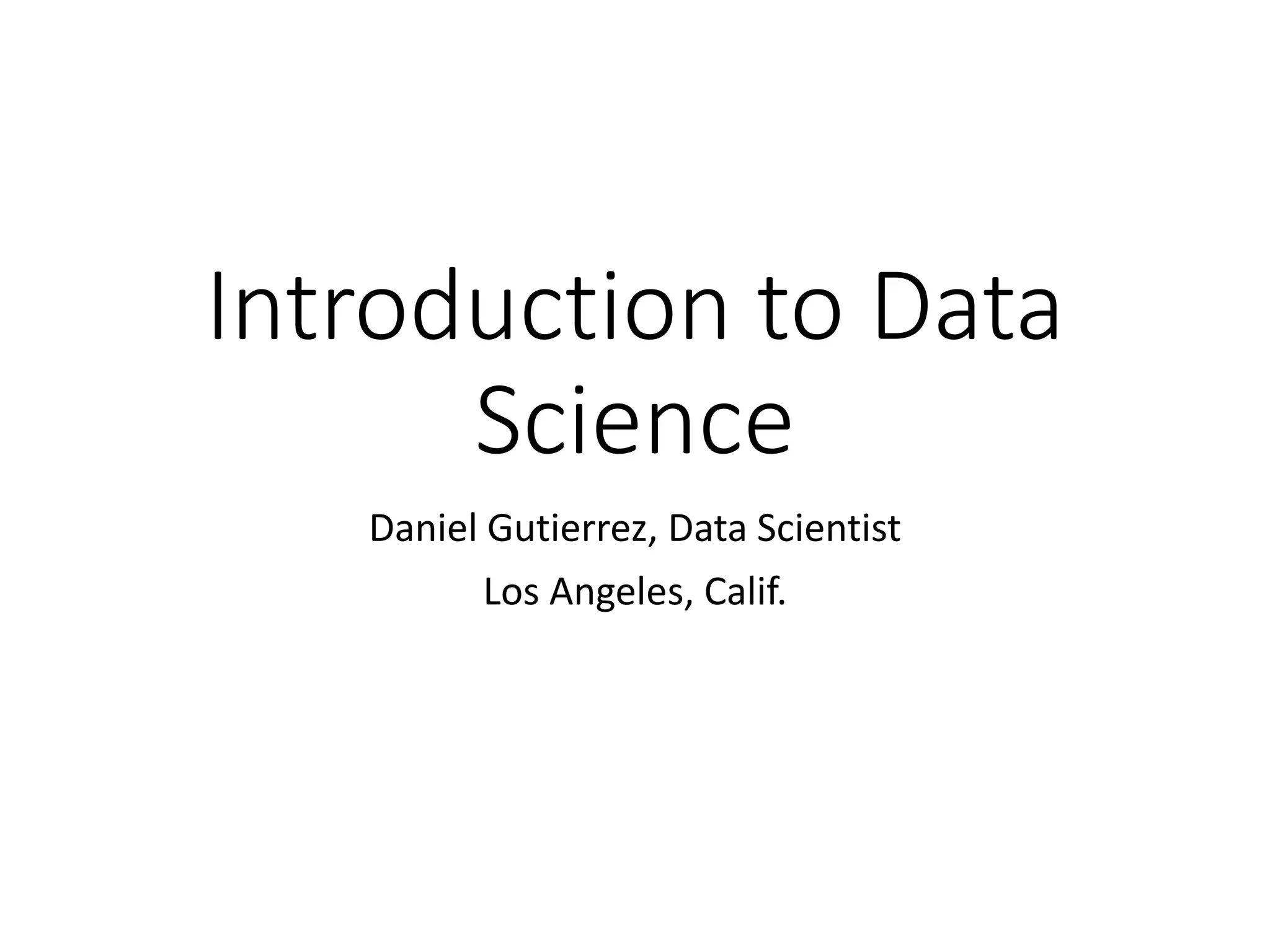 Introduction to Data Science Daniel Gutierrez, Data Scientist Los Angeles, Calif. 