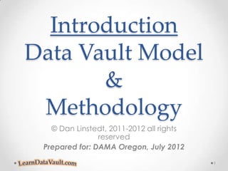 Introduction
Data Vault Model
       &
 Methodology
   © Dan Linstedt, 2011-2012 all rights
                reserved
 Prepared for: DAMA Oregon, July 2012
                                          1
 