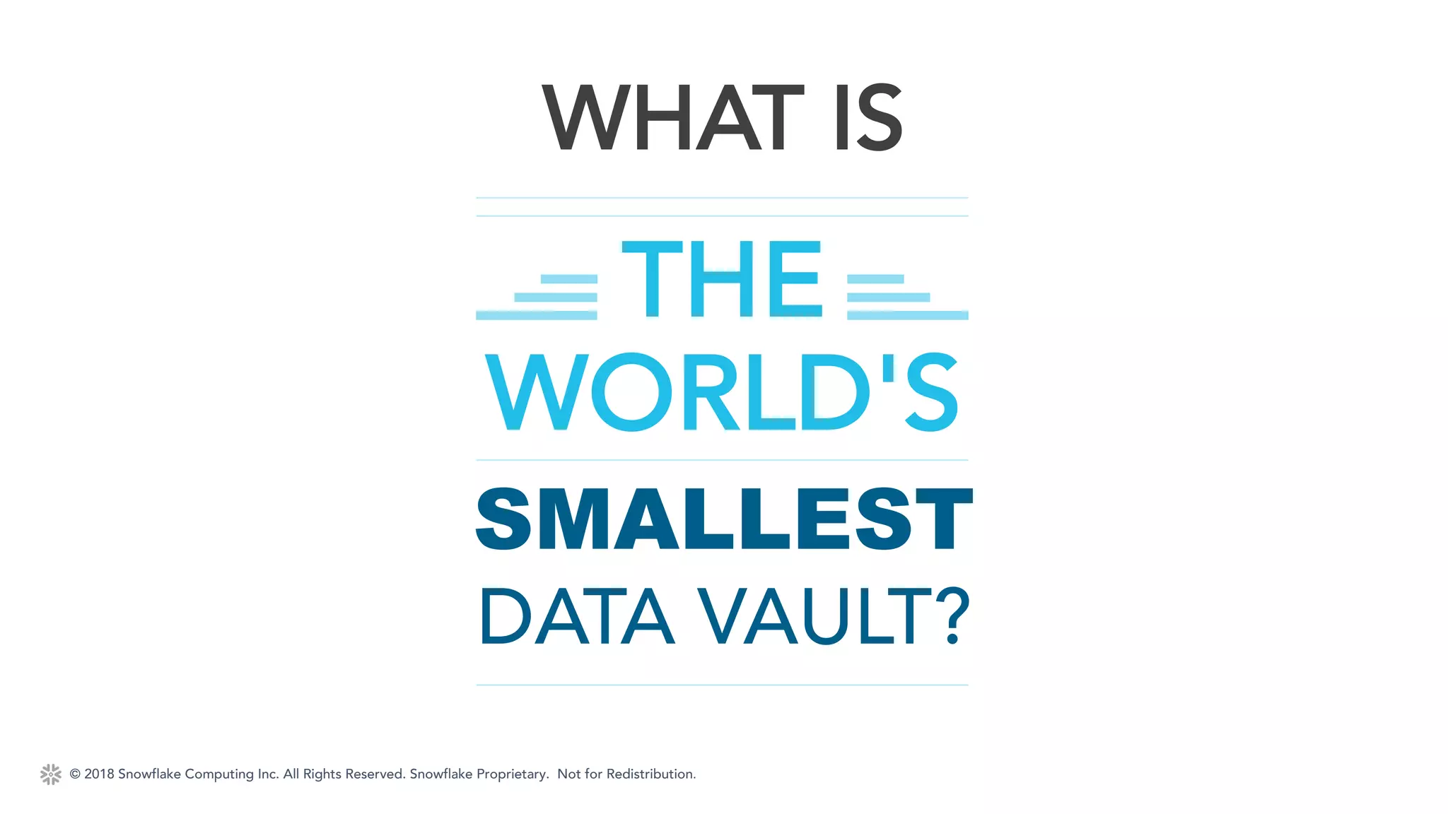 © 2018 Snowflake Computing Inc. All Rights Reserved. Snowflake Proprietary. Not for Redistribution.
WHAT IS
THE
WORLD'S
SMALLEST
DATA VAULT?
 
