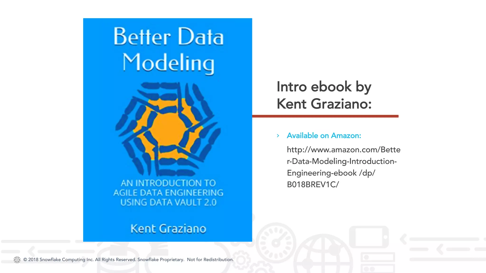 © 2018 Snowflake Computing Inc. All Rights Reserved. Snowflake Proprietary. Not for Redistribution.© 2018 Snowflake Computing Inc. All Rights Reserved. Snowflake Proprietary. Not for Redistribution.
› Available on Amazon:
http://www.amazon.com/Bette
r-Data-Modeling-Introduction-
Engineering-ebook /dp/
B018BREV1C/
Intro ebook by
Kent Graziano:
 