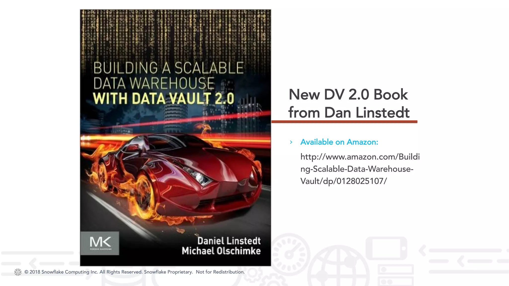 © 2018 Snowflake Computing Inc. All Rights Reserved. Snowflake Proprietary. Not for Redistribution.© 2018 Snowflake Computing Inc. All Rights Reserved. Snowflake Proprietary. Not for Redistribution.
› Available on Amazon:
http://www.amazon.com/Buildi
ng-Scalable-Data-Warehouse-
Vault/dp/0128025107/
New DV 2.0 Book
from Dan Linstedt
 
