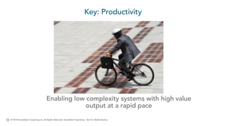 © 2018 Snowflake Computing Inc. All Rights Reserved. Snowflake Proprietary. Not for Redistribution.
Key: Productivity
Enabling low complexity systems with high value
output at a rapid pace
 