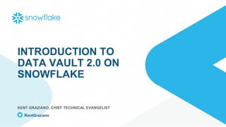 INTRODUCTION TO
DATA VAULT 2.0 ON
SNOWFLAKE
KENT GRAZIANO, CHIEF TECHNICAL EVANGELIST
KentGraziano
 