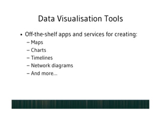 Data Visualisation Tools
•  Off-the-shelf apps and services for creating:
–  Maps
–  Charts
–  Timelines
–  Network diagrams
–  And more…
 