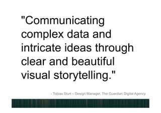 "Communicating
complex data and
intricate ideas through
clear and beautiful
visual storytelling."
- Tobias Sturt – Design Manager, The Guardian Digital Agency
 
