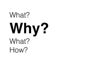 What?
Why?
What?
How?
 