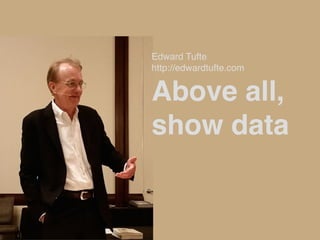 Edward Tufte 
http://edwardtufte.com 
Above all, 
show data
 