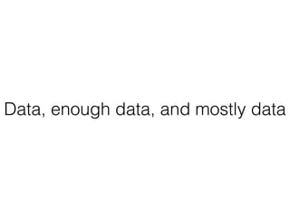 Data, enough data, and mostly data
 