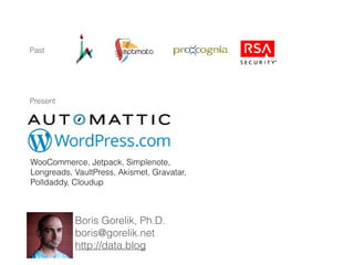 Boris Gorelik, Ph.D. 
boris@gorelik.net 
http://data.blog
WooCommerce, Jetpack, Simplenote,
Longreads, VaultPress, Akismet, Gravatar,
Polldaddy, Cloudup
Past
Present
 