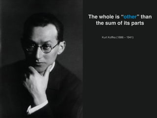 Kurt Koffka (1886 – 1941)
The whole is “other” than  
the sum of its parts
 