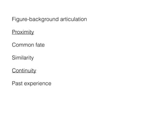Figure-background articulation
Proximity
Common fate
Similarity
Continuity
Past experience
 