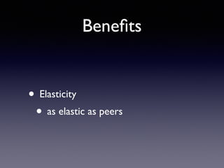 Beneﬁts
• Elasticity	

• as elastic as peers
 