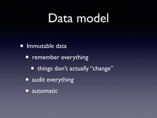 Data model
• Immutable data	

• remember everything	

• things don’t actually “change”	

• audit everything	

• automatic
 