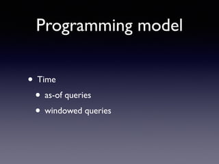 Programming model
• Time	

• as-of queries	

• windowed queries
 