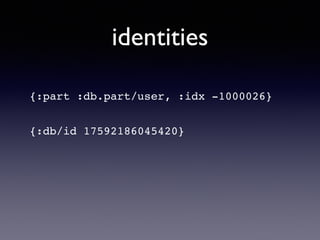 identities
{:part :db.part/user, :idx -1000026}
{:db/id 17592186045420}
 