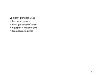 • Typically, parallel DBs:
• Fast interconnect
• Homogeneous software
• High performance is goal
• Transparency is goal
9
 