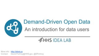 Demand-Driven Open Data
More info:
Contact:
http://ddod.us
David.Portnoy@HHS.gov, @DPortnoy
Introduction to DDOD for
Data Users
 
