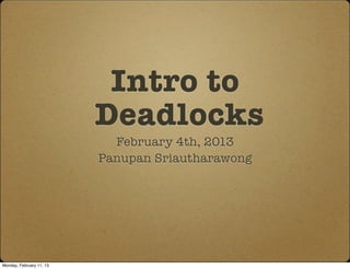 Intro to
                          Deadlocks
                            February 4th, 2013
                          Panupan Sriautharawong




Monday, February 11, 13
 