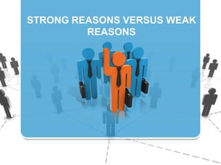 STRONG REASONS VERSUS WEAK
REASONS
 