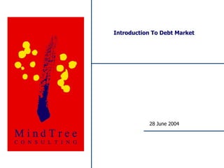 Introduction To Debt Market




                                         28 June 2004




MindTree Consulting – Proprietary & Confidential
 