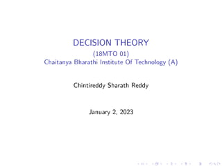 DECISION THEORY
(18MTO 01)
Chaitanya Bharathi Institute Of Technology (A)
Chintireddy Sharath Reddy
January 2, 2023
 