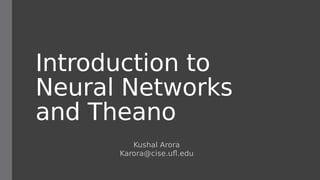 Introduction to
Neural Networks
and Theano
Kushal Arora
Karora@cise.ufl.edu
 