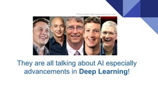 They are all talking about AI especially
advancements in Deep Learning!
Photo credit: http://www.latercera.com/
 