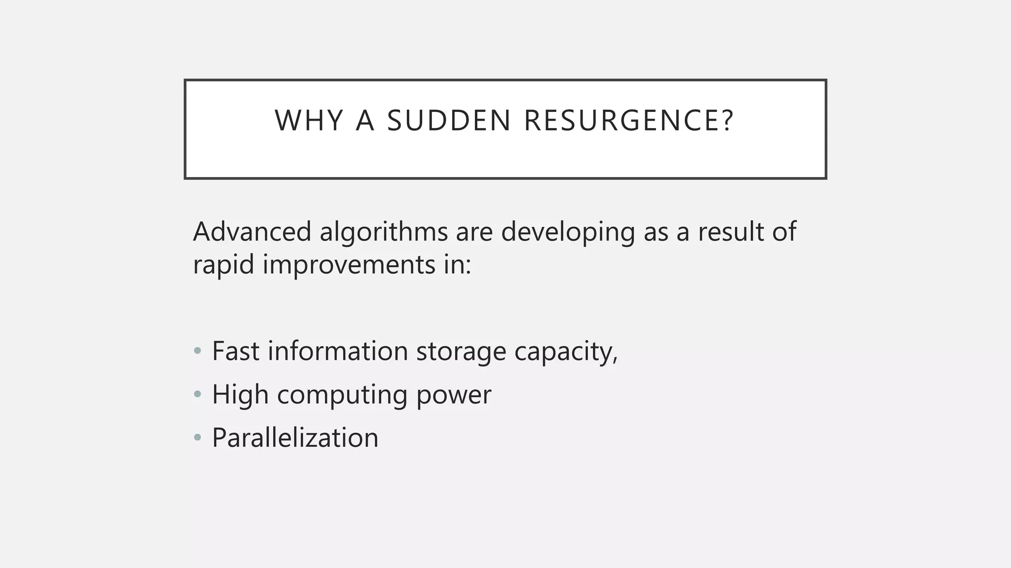 WHY A SUDDEN RESURGENCE?
Advanced algorithms are developing as a result of
rapid improvements in:
• Fast information storage capacity,
• High computing power
• Parallelization
 