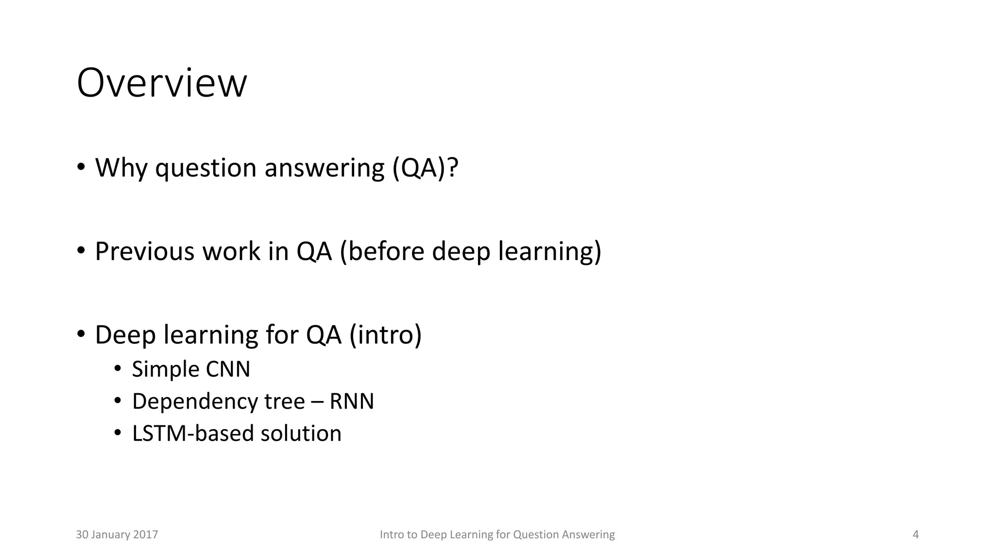 Overview
• Why question answering (QA)?
• Previous work in QA (before deep learning)
• Deep learning for QA (intro)
• Simple CNN
• Dependency tree – RNN
• LSTM-based solution
Intro to Deep Learning for Question Answering 430 January 2017
 