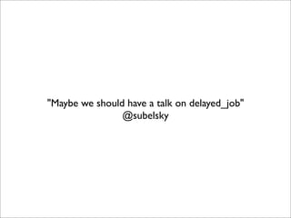 "Maybe we should have a talk on delayed_job"
                @subelsky
 