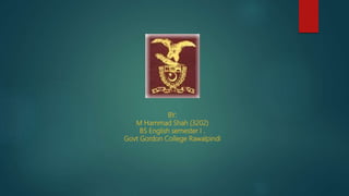 BY:
M Hammad Shah (3202)
BS English semester I .
Govt Gordon College Rawalpindi
 