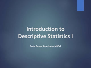 Introduction to
Descriptive Statistics I
Sanju Rusara Seneviratne MBPsS
 