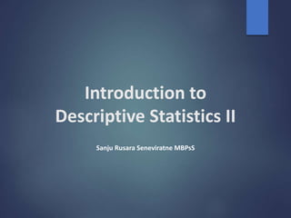 Introduction to
Descriptive Statistics II
Sanju Rusara Seneviratne MBPsS
 